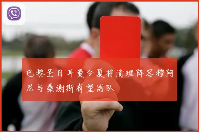 巴黎圣日耳曼今夏将清理阵容穆阿尼与桑谢斯有望离队