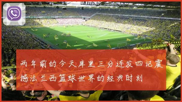 两年前的今天库里三分连发四记震撼法兰西篮球世界的经典时刻