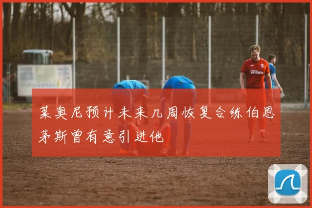 莱奥尼预计未来几周恢复合练伯恩茅斯曾有意引进他