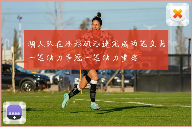 湖人队在洛杉矶迅速完成两笔交易一笔助力争冠一笔助力重建